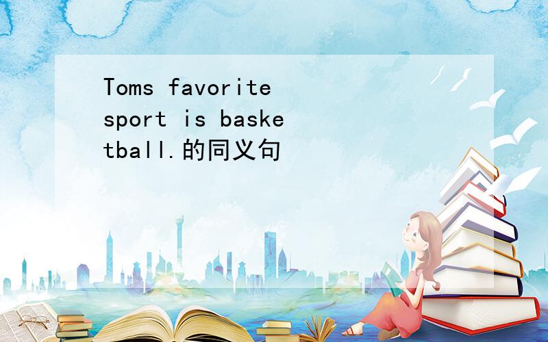 Toms favorite sport is basketball.的同义句