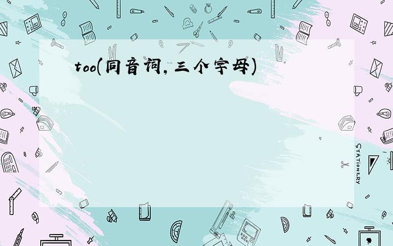 too(同音词,三个字母)