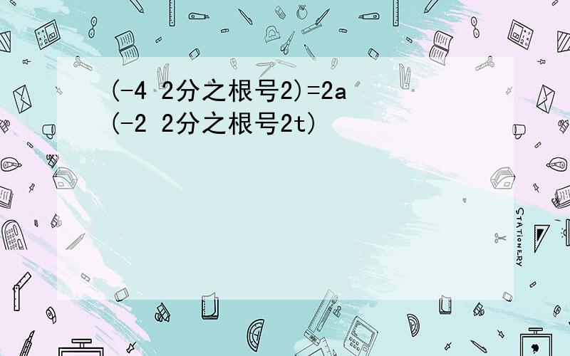 (-4 2分之根号2)=2a(-2 2分之根号2t)