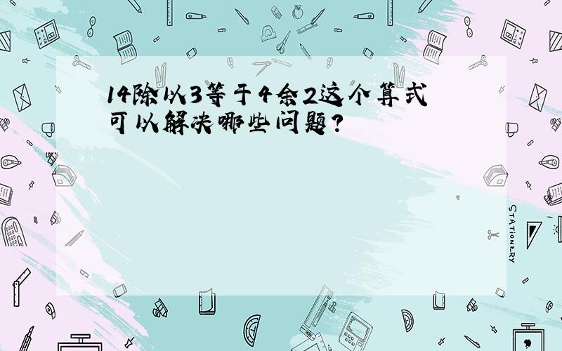 14除以3等于4余2这个算式可以解决哪些问题?