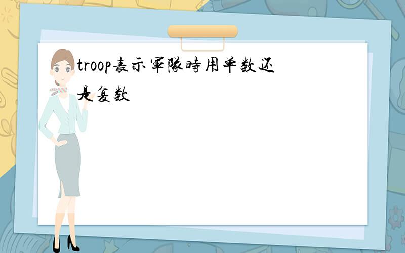 troop表示军队时用单数还是复数