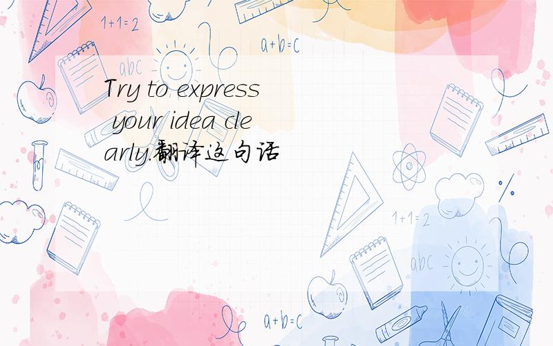 Try to express your idea clearly.翻译这句话