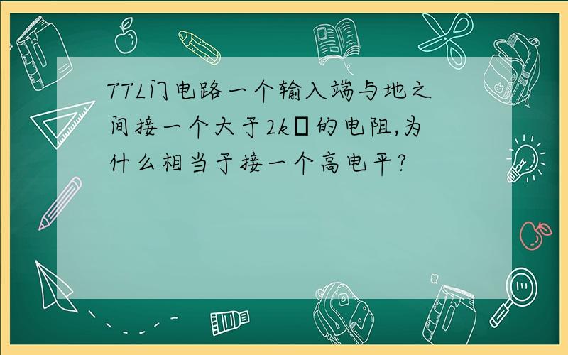 TTL门电路一个输入端与地之间接一个大于2kΩ的电阻,为什么相当于接一个高电平?