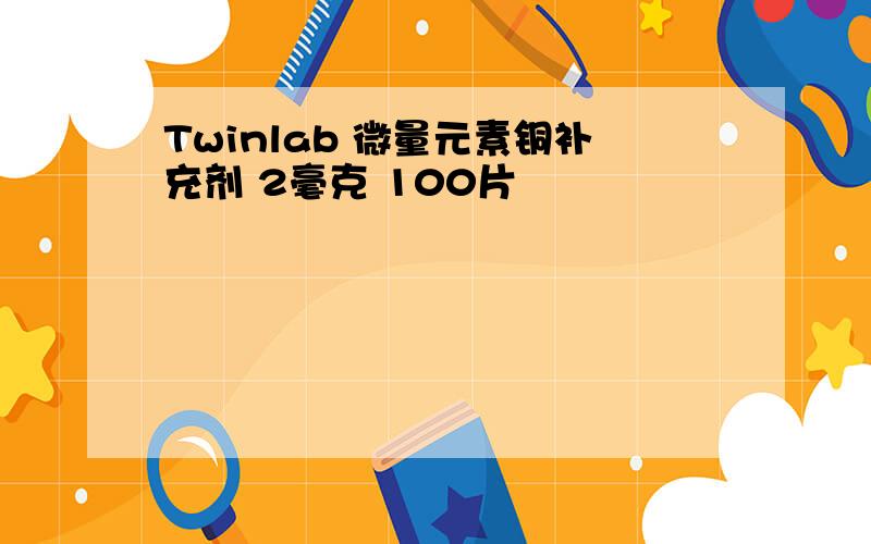 Twinlab 微量元素铜补充剂 2毫克 100片