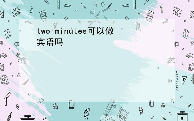 two minutes可以做宾语吗