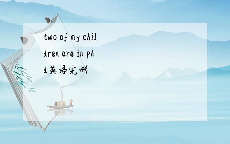 two of my children are in phd英语完形