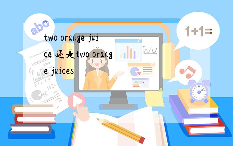 two orange juice 还是two orange juices