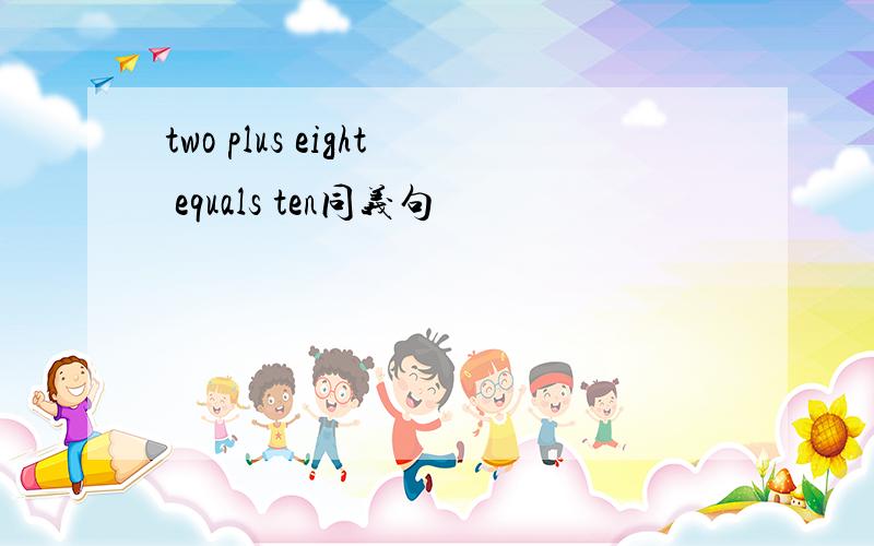 two plus eight equals ten同义句