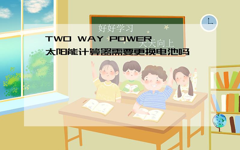 TWO WAY POWER 太阳能计算器需要更换电池吗