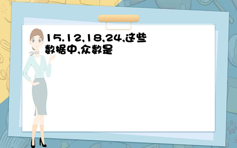 15.12,18,24,这些数据中,众数是