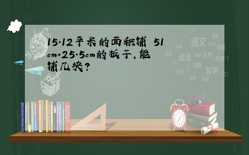 15.12平米的面积铺 51cm*25.5cm的板子,能铺几块?