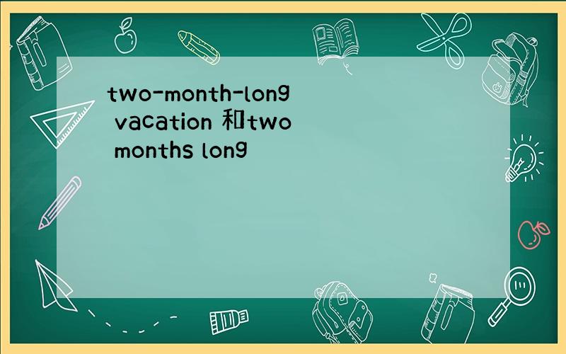 two-month-long vacation 和two months long