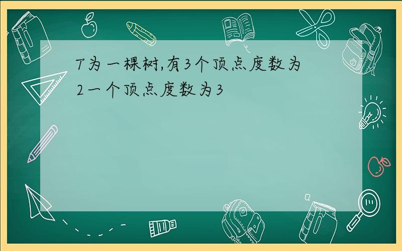 T为一棵树,有3个顶点度数为2一个顶点度数为3