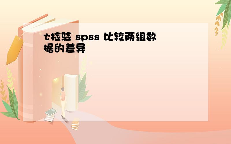 t检验 spss 比较两组数据的差异