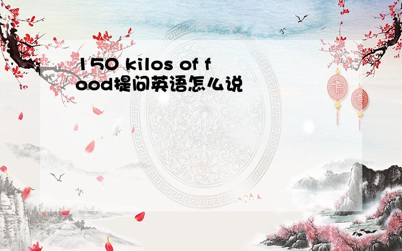 150 kilos of food提问英语怎么说