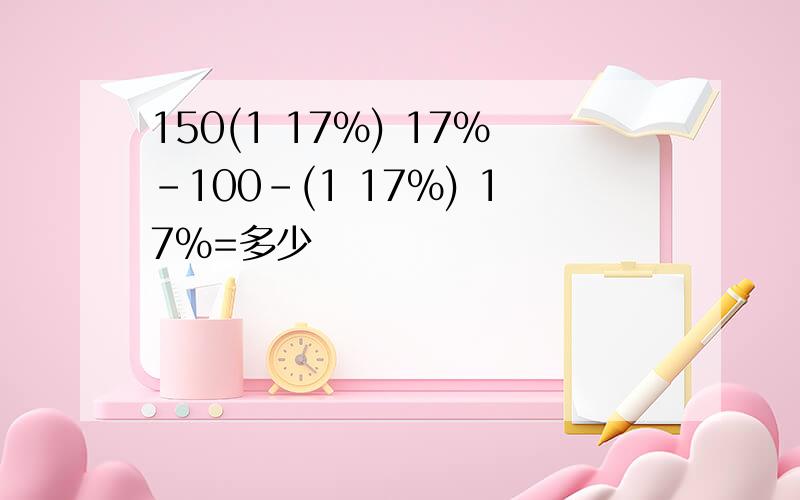 150(1 17%) 17%-100-(1 17%) 17%=多少