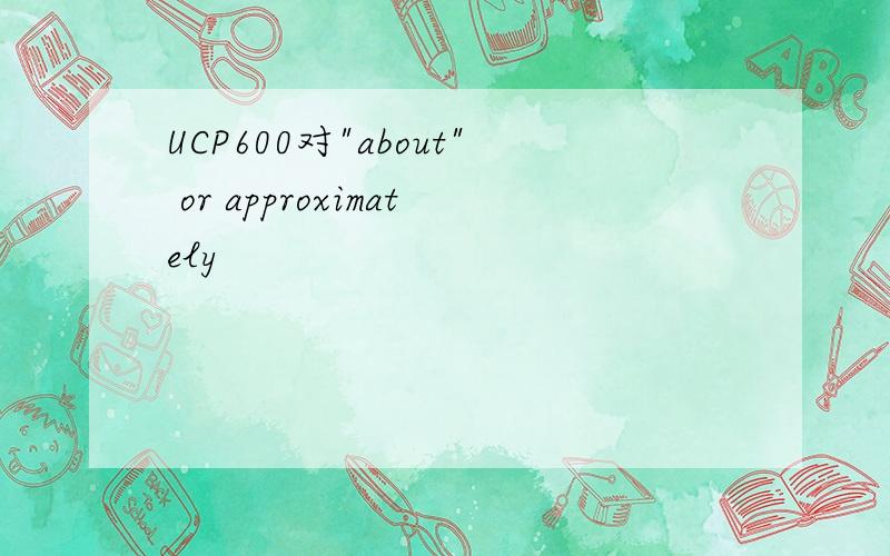 UCP600对"about" or approximately