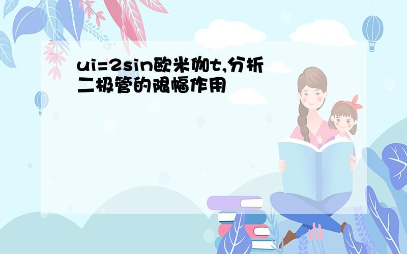 ui=2sin欧米伽t,分析二极管的限幅作用