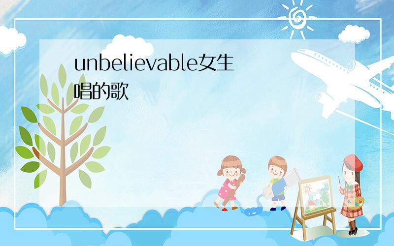 unbelievable女生唱的歌