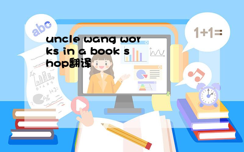 uncle wang works in a book shop翻译