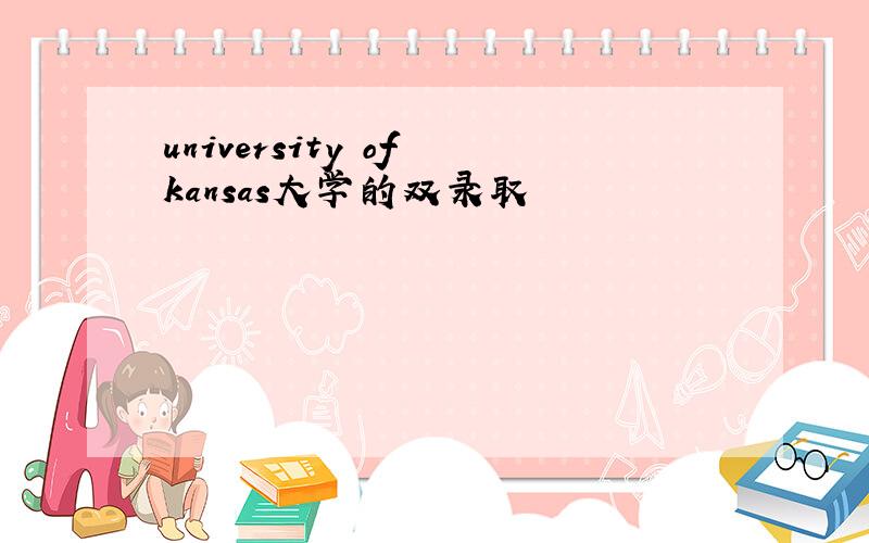 university of kansas大学的双录取