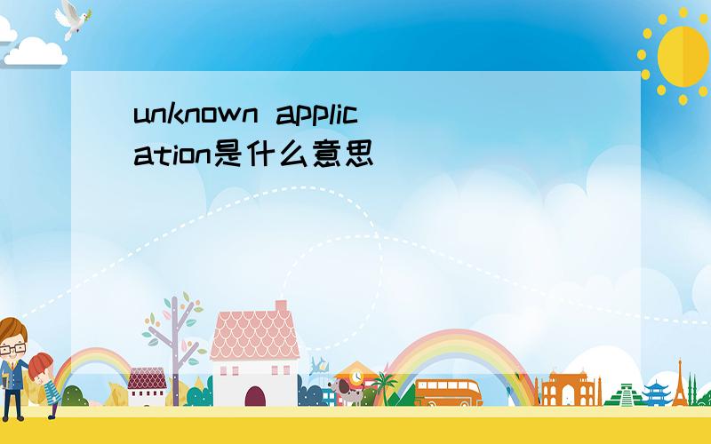 unknown application是什么意思