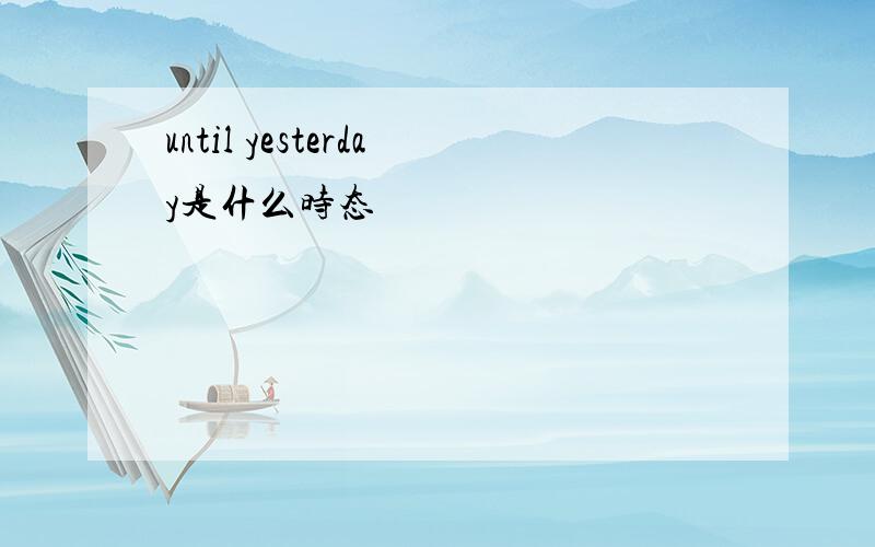 until yesterday是什么时态