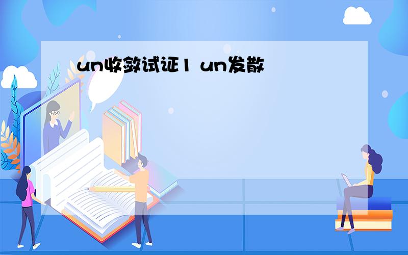 un收敛试证1 un发散