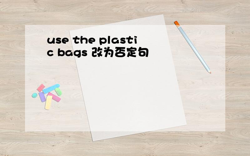 use the plastic bags 改为否定句