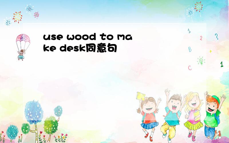 use wood to make desk同意句