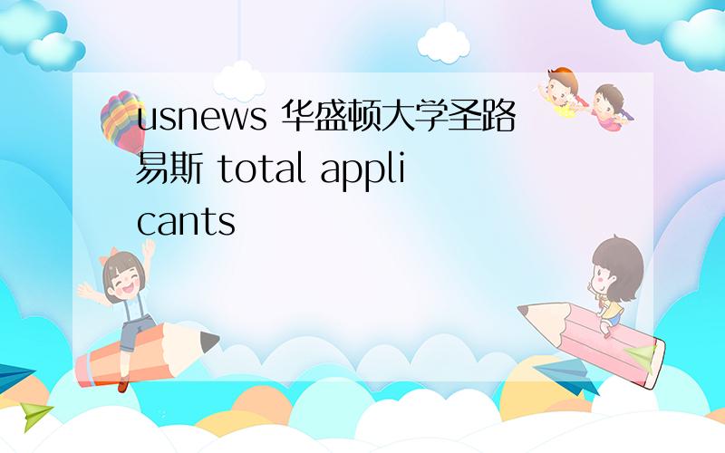 usnews 华盛顿大学圣路易斯 total applicants