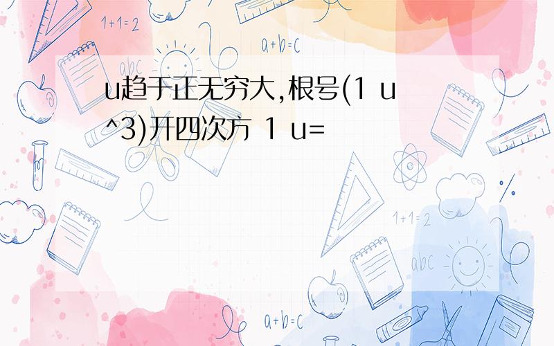 u趋于正无穷大,根号(1 u^3)开四次方 1 u=