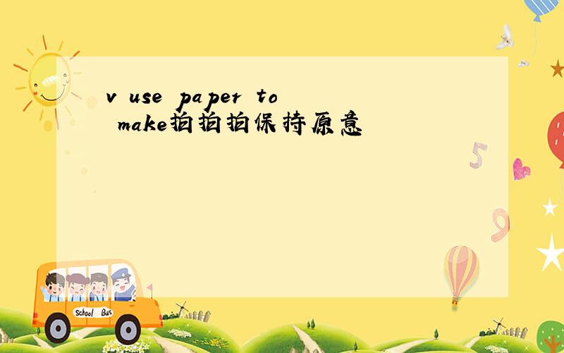 v use paper to make拍拍拍保持原意