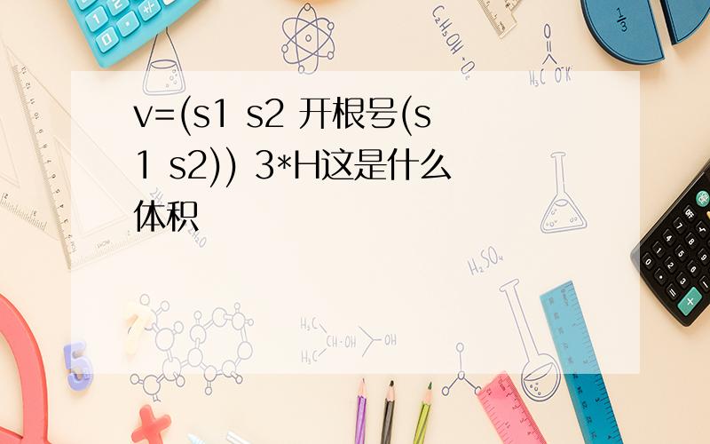 v=(s1 s2 开根号(s1 s2)) 3*H这是什么体积