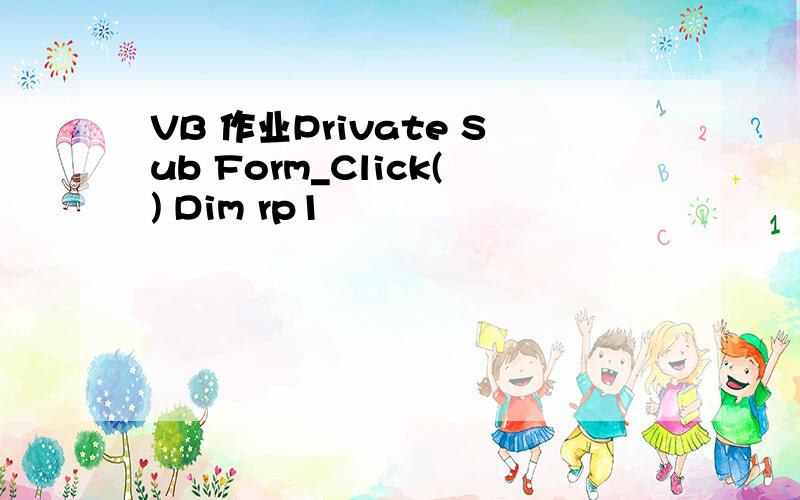 VB 作业Private Sub Form_Click() Dim rp1