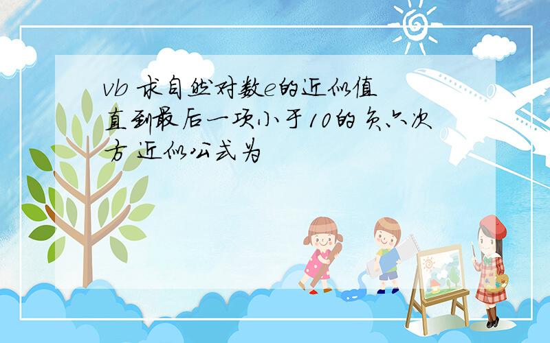 vb 求自然对数e的近似值 直到最后一项小于10的负六次方 近似公式为