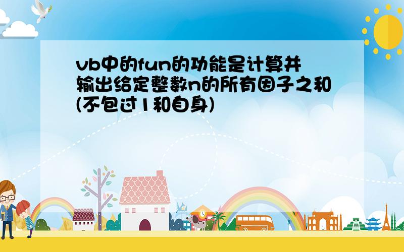 vb中的fun的功能是计算并输出给定整数n的所有因子之和(不包过1和自身)