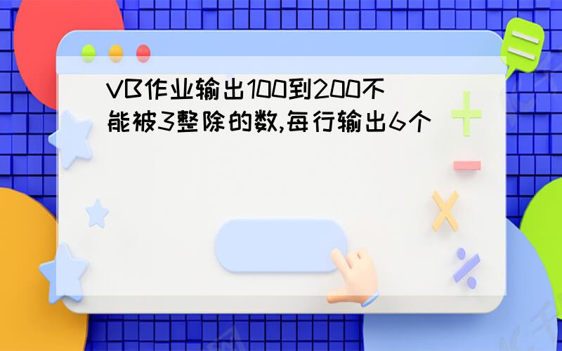 VB作业输出100到200不能被3整除的数,每行输出6个