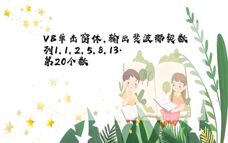 VB单击窗体,输出斐波那契数列1,1,2,5,8,13.第20个数