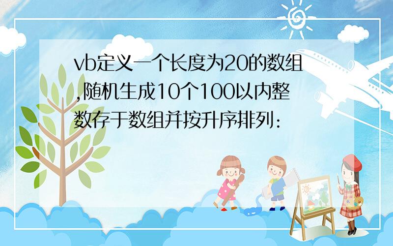 vb定义一个长度为20的数组,随机生成10个100以内整数存于数组并按升序排列: