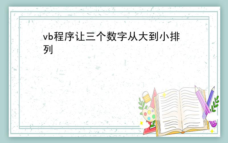 vb程序让三个数字从大到小排列