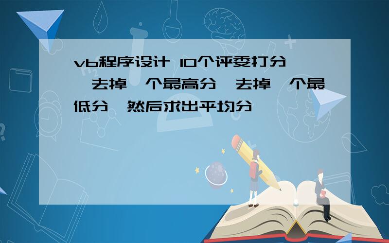 vb程序设计 10个评委打分,去掉一个最高分,去掉一个最低分,然后求出平均分