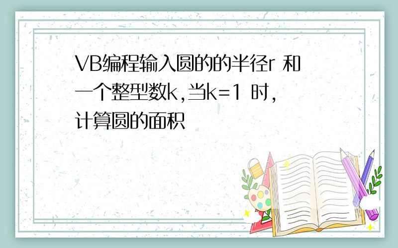 VB编程输入圆的的半径r 和一个整型数k,当k=1 时,计算圆的面积