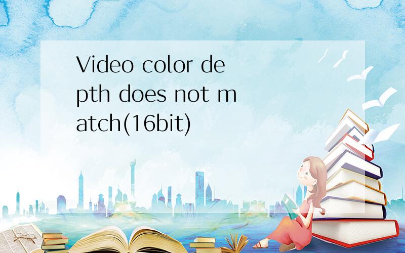 Video color depth does not match(16bit)