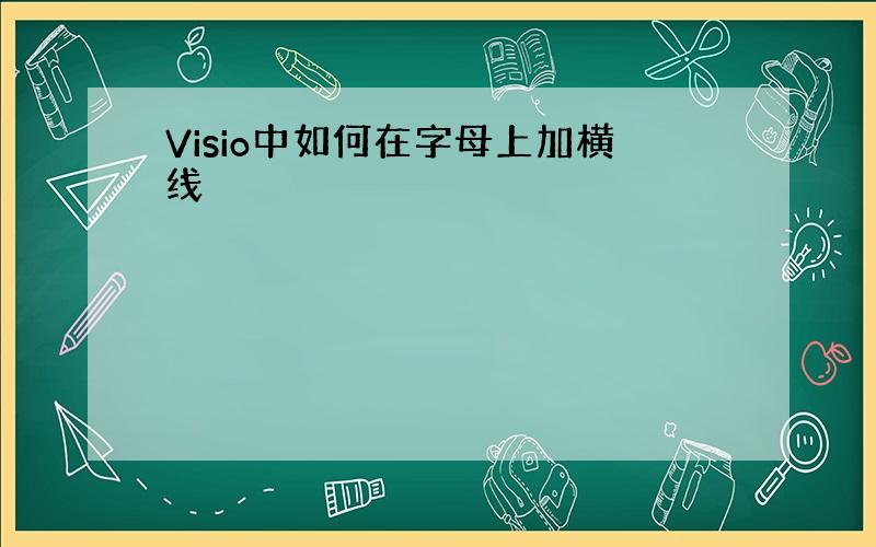 Visio中如何在字母上加横线