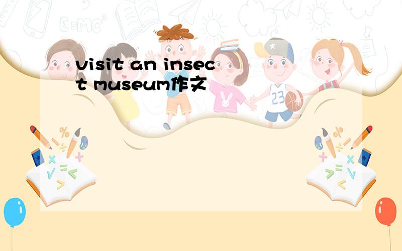 visit an insect museum作文