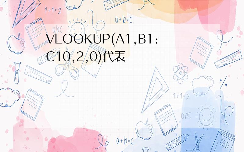 VLOOKUP(A1,B1:C10,2,0)代表