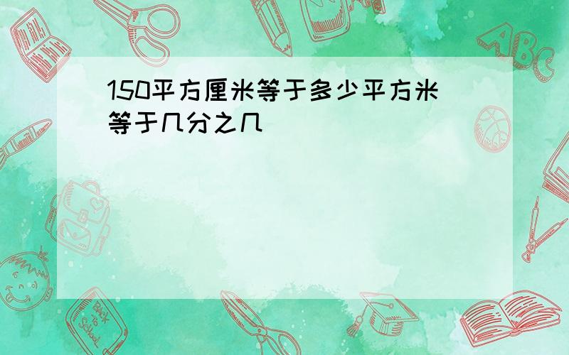 150平方厘米等于多少平方米等于几分之几