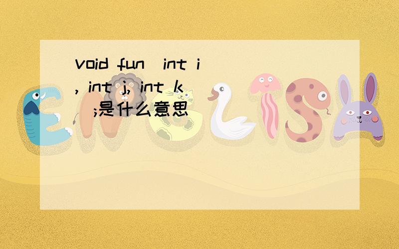 void fun(int i, int j, int k);是什么意思