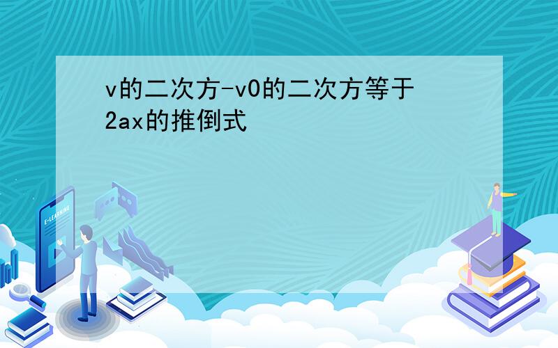 v的二次方-v0的二次方等于2ax的推倒式